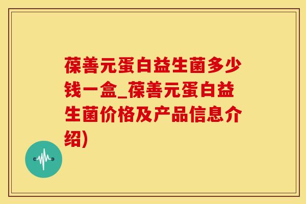葆善元蛋白益生菌多少钱一盒_葆善元蛋白益生菌价格及产品信息介绍)