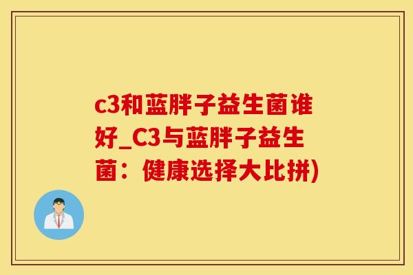 c3和蓝胖子益生菌谁好_C3与蓝胖子益生菌：健康选择大比拼)