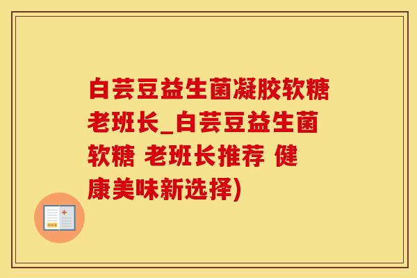 白芸豆益生菌凝胶软糖老班长_白芸豆益生菌软糖 老班长推荐 健康美味新选择)