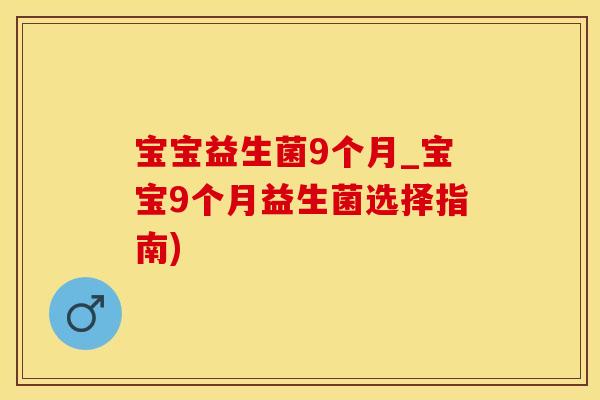 宝宝益生菌9个月_宝宝9个月益生菌选择指南)