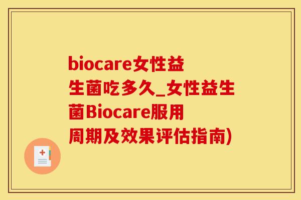 biocare女性益生菌吃多久_女性益生菌Biocare服用周期及效果评估指南)