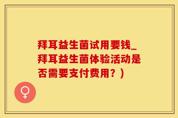 拜耳益生菌试用要钱_拜耳益生菌体验活动是否需要支付费用?) 拜耳益生菌试用要钱_拜耳益生菌体验活动是否需要支付费用?)
