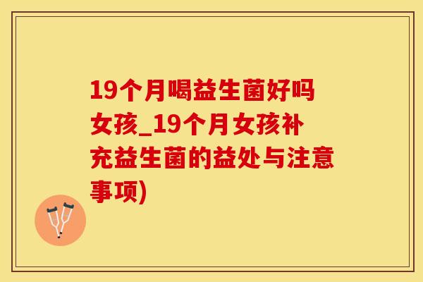 19个月喝益生菌好吗女孩_19个月女孩补充益生菌的益处与注意事项)