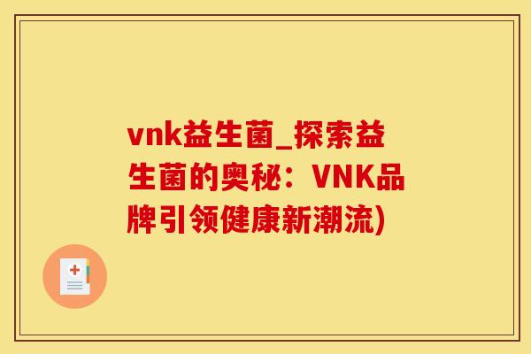 vnk益生菌_探索益生菌的奥秘：VNK品牌引领健康新潮流)