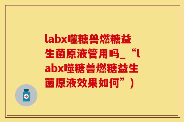 labx噬糖兽燃糖益生菌原液管用吗_“labx噬糖兽燃糖益生菌原液效果如何”)