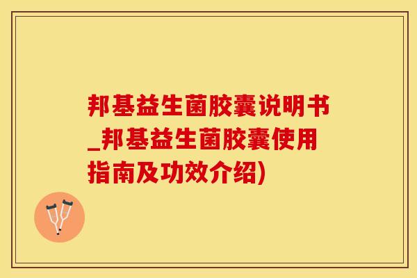 邦基益生菌胶囊说明书_邦基益生菌胶囊使用指南及功效介绍)