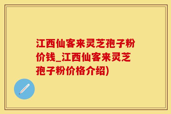 江西仙客来灵芝孢子粉价钱_江西仙客来灵芝孢子粉价格介绍)