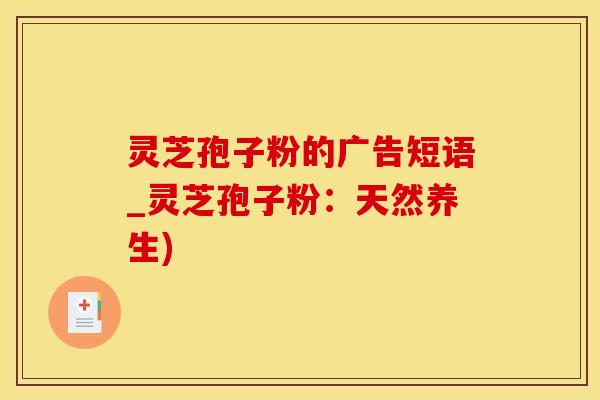 灵芝孢子粉的广告短语_灵芝孢子粉：天然养生)