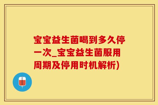 宝宝益生菌喝到多久停一次_宝宝益生菌服用周期及停用时机解析) 宝宝益生菌喝到多久停一次_宝宝益生菌服用周期及停用时机解析)
