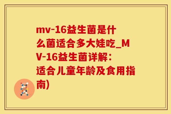 mv-16益生菌是什么菌适合多大娃吃_MV-16益生菌详解：适合儿童年龄及食用指南)