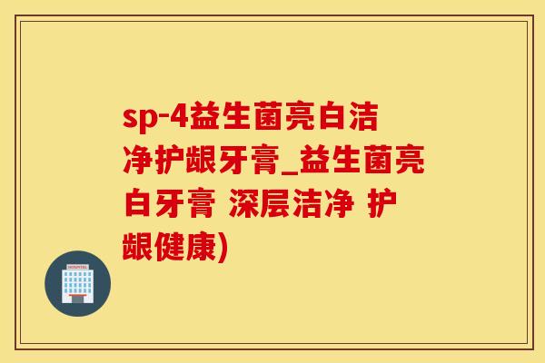 sp-4益生菌亮白洁净护龈牙膏_益生菌亮白牙膏 深层洁净 护龈健康)