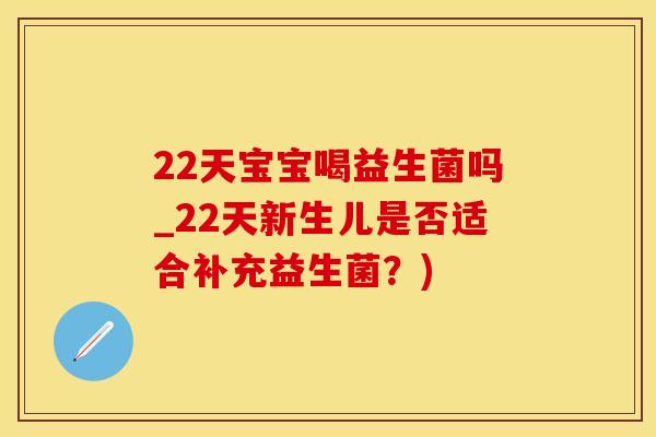 22天宝宝喝益生菌吗_22天新生儿是否适合补充益生菌？)