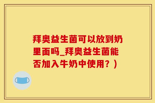 拜奥益生菌可以放到奶里面吗_拜奥益生菌能否加入牛奶中使用？)