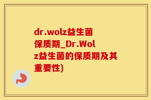 dr.wolz益生菌保质期_Dr.Wolz益生菌的保质期及其重要性)