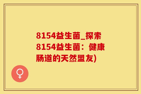 8154益生菌_探索8154益生菌：健康肠道的天然盟友)