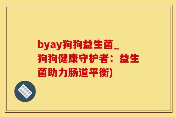 byay狗狗益生菌_狗狗健康守护者：益生菌助力肠道平衡)