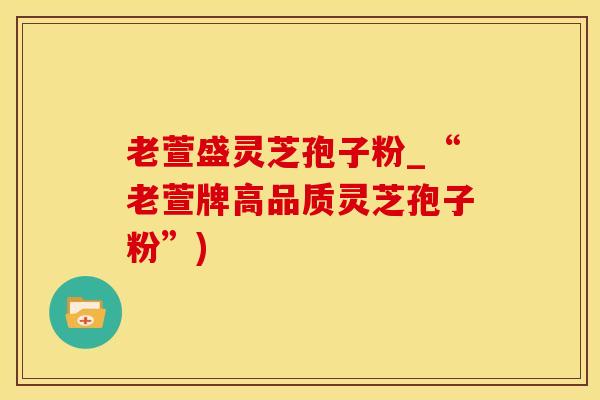 老萱盛灵芝孢子粉_“老萱牌高品质灵芝孢子粉”)