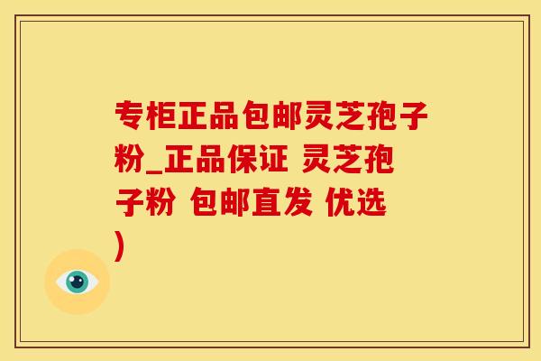 专柜正品包邮灵芝孢子粉_正品保证 灵芝孢子粉 包邮直发 优选)