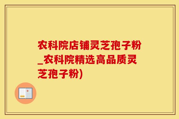 农科院店铺灵芝孢子粉_农科院精选高品质灵芝孢子粉)