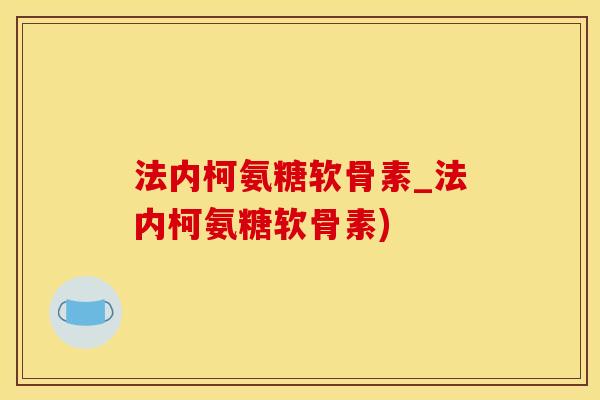 法内柯氨糖软骨素_法内柯氨糖软骨素)