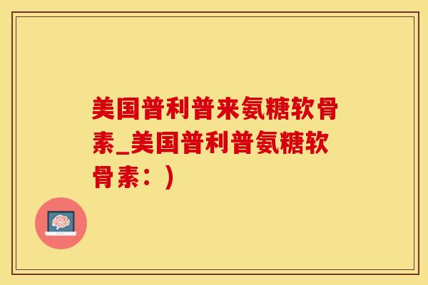 美国普利普来氨糖软骨素_美国普利普氨糖软骨素：)
