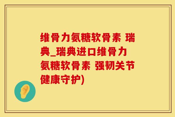 维骨力氨糖软骨素 瑞典_瑞典进口维骨力 氨糖软骨素 强韧关节健康守护) 维骨力氨糖软骨素 瑞典_瑞典进口维骨力 氨糖软骨素 强韧关节健康守护)