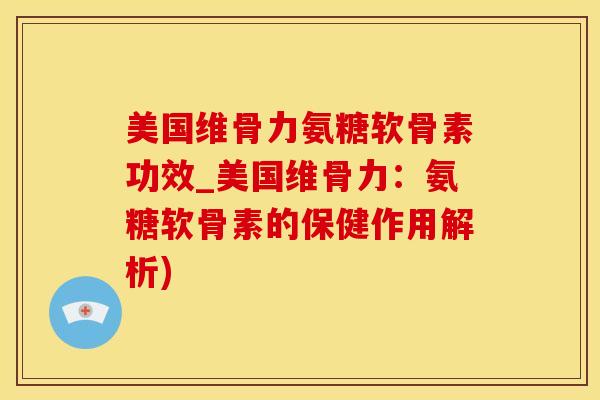 美国维骨力氨糖软骨素功效_美国维骨力：氨糖软骨素的保健作用解析)