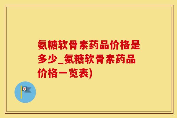 氨糖软骨素药品价格是多少_氨糖软骨素药品价格一览表)