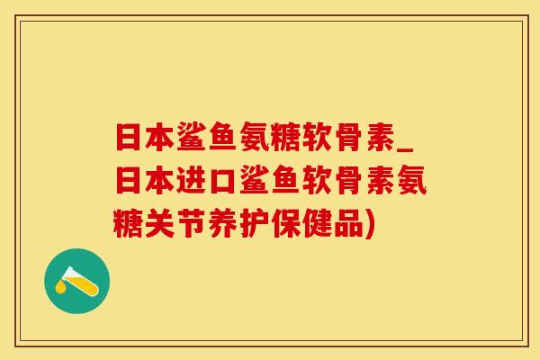 日本鲨鱼氨糖软骨素_日本进口鲨鱼软骨素氨糖关节养护保健品)