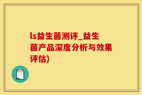 ls益生菌测评_益生菌产品深度分析与效果评估)