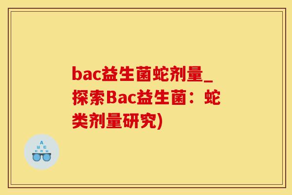 bac益生菌蛇剂量_探索Bac益生菌：蛇类剂量研究)