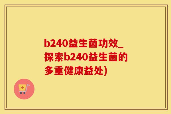 b240益生菌功效_探索b240益生菌的多重健康益处)