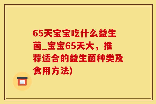 65天宝宝吃什么益生菌_宝宝65天大，推荐适合的益生菌种类及食用方法)