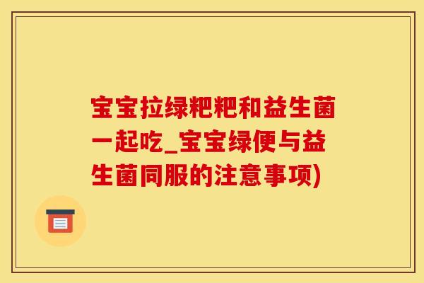 宝宝拉绿粑粑和益生菌一起吃_宝宝绿便与益生菌同服的注意事项)