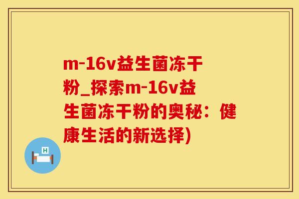 m-16v益生菌冻干粉_探索m-16v益生菌冻干粉的奥秘：健康生活的新选择)