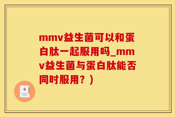 mmv益生菌可以和蛋白肽一起服用吗_mmv益生菌与蛋白肽能否同时服用？)