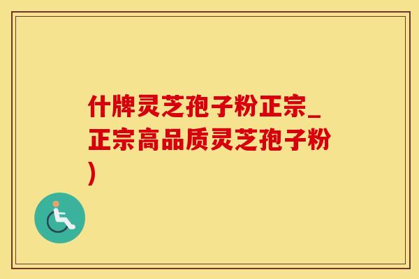 什牌灵芝孢子粉正宗_正宗高品质灵芝孢子粉)