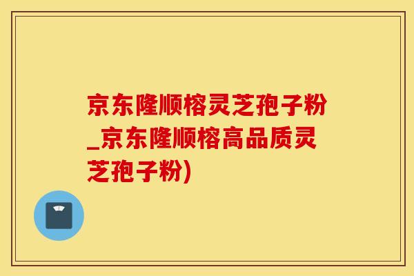 京东隆顺榕灵芝孢子粉_京东隆顺榕高品质灵芝孢子粉) 京东隆顺榕灵芝孢子粉_京东隆顺榕高品质灵芝孢子粉)