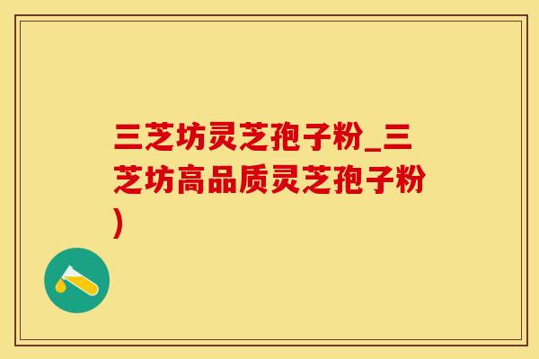 三芝坊灵芝孢子粉_三芝坊高品质灵芝孢子粉)