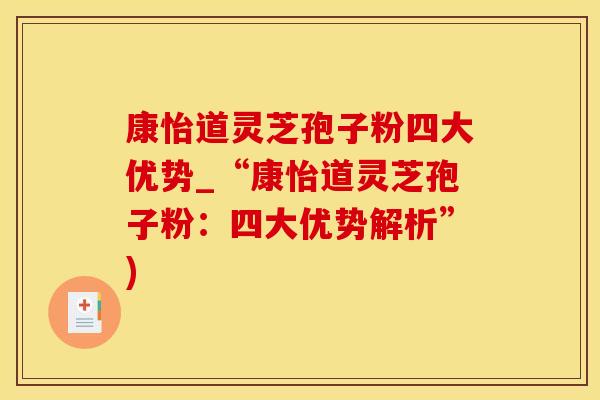 康怡道灵芝孢子粉四大优势_“康怡道灵芝孢子粉：四大优势解析”)