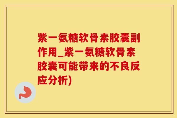 紫一氨糖软骨素胶囊副作用_紫一氨糖软骨素胶囊可能带来的不良反应分析)
