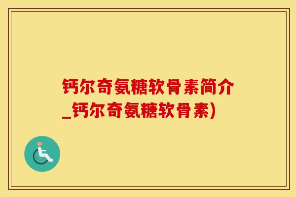 钙尔奇氨糖软骨素简介_钙尔奇氨糖软骨素)