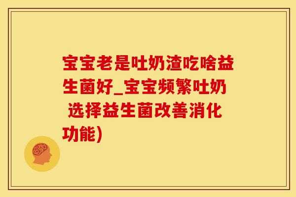 宝宝老是吐奶渣吃啥益生菌好_宝宝频繁吐奶 选择益生菌改善消化功能)