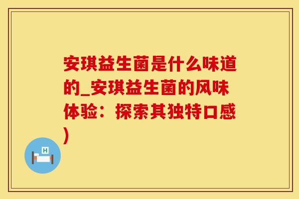 安琪益生菌是什么味道的_安琪益生菌的风味体验：探索其独特口感)