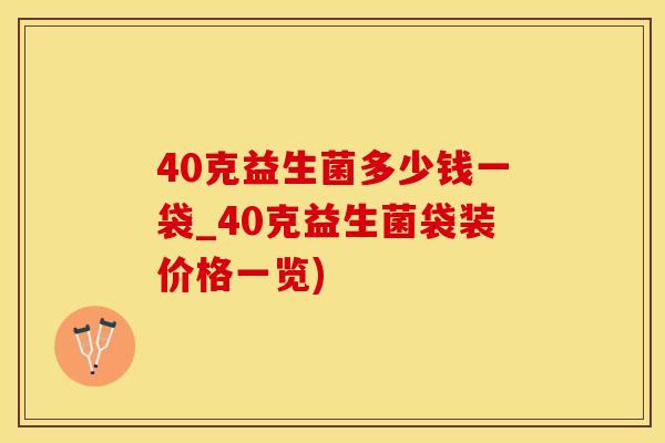 40克益生菌多少钱一袋_40克益生菌袋装价格一览)