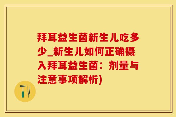 拜耳益生菌新生儿吃多少_新生儿如何正确摄入拜耳益生菌：剂量与注意事项解析)