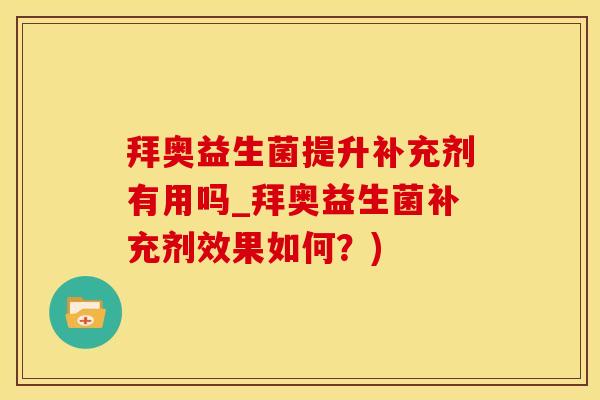 拜奥益生菌提升补充剂有用吗_拜奥益生菌补充剂效果如何？)