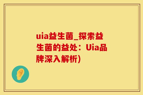 uia益生菌_探索益生菌的益处：Uia品牌深入解析)