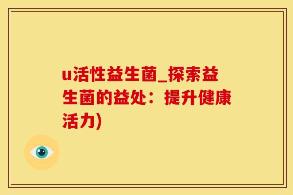 u活性益生菌_探索益生菌的益处：提升健康活力)