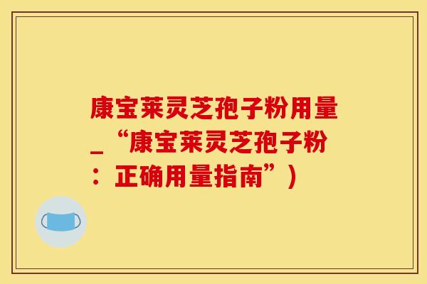 康宝莱灵芝孢子粉用量_“康宝莱灵芝孢子粉：正确用量指南”)